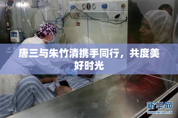 唐三与朱竹清携手同行，共度美好时光