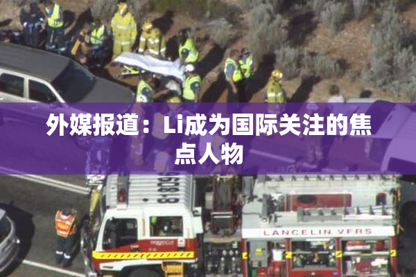 外媒报道：Li成为国际关注的焦点人物