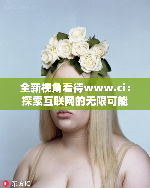 全新视角看待www.ci：探索互联网的无限可能