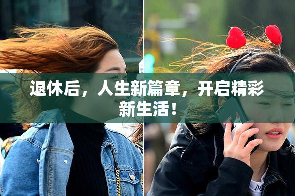 退休后，人生新篇章，开启精彩新生活！