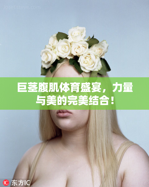 巨茎腹肌体育盛宴，力量与美的完美结合！