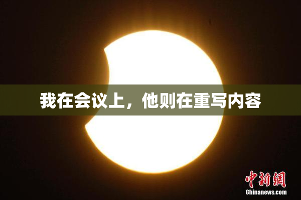 我在会议上，他则在重写内容