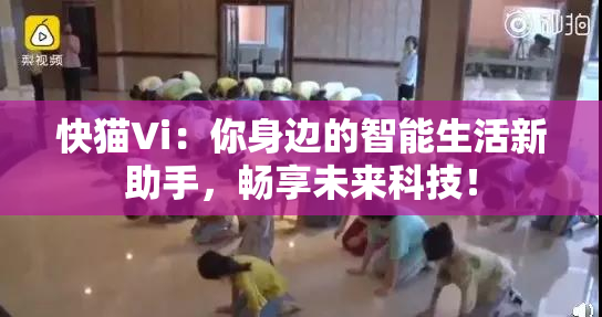 快猫Vi：你身边的智能生活新助手，畅享未来科技！
