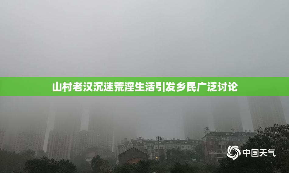 山村老汉沉迷荒淫生活引发乡民广泛讨论