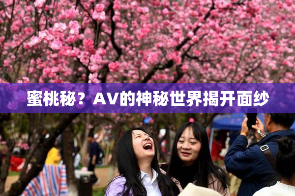 蜜桃秘？AV的神秘世界揭开面纱