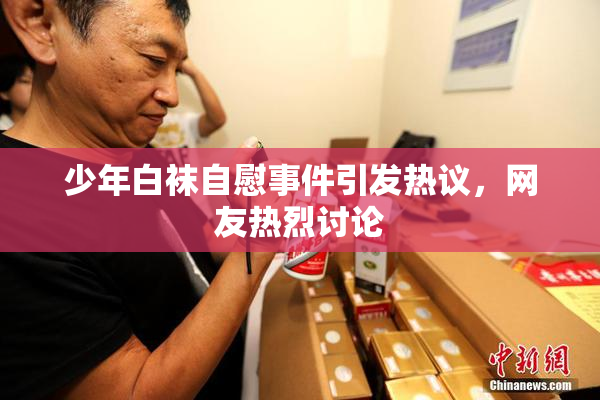 少年白袜自慰事件引发热议，网友热烈讨论