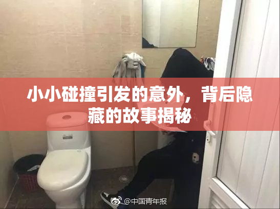 小小碰撞引发的意外，背后隐藏的故事揭秘