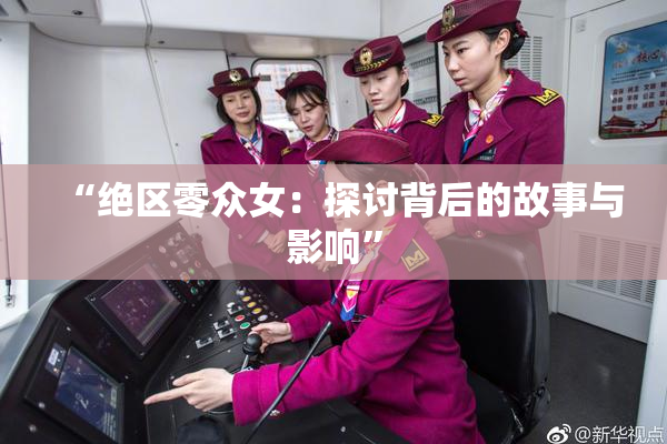 “绝区零众女：探讨背后的故事与影响”