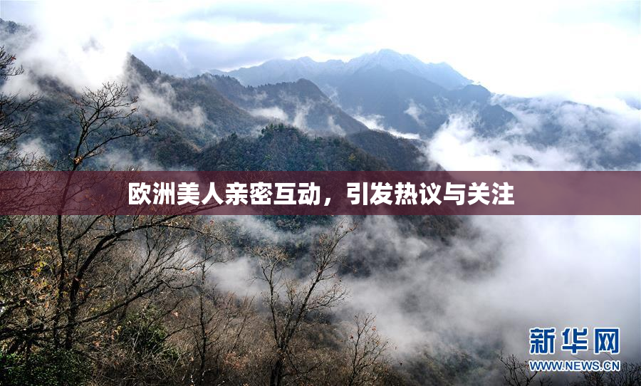 欧洲美人亲密互动，引发热议与关注