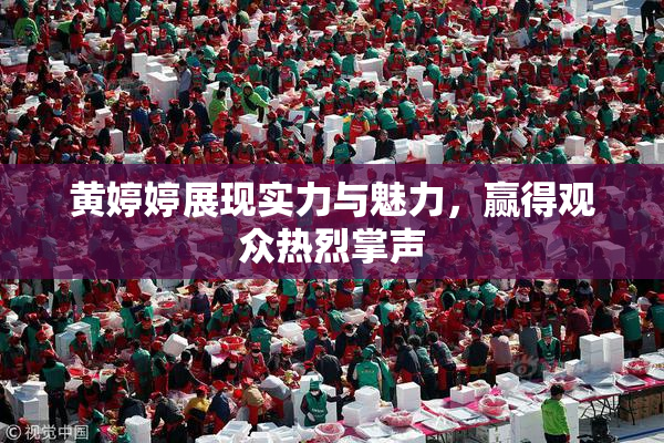 黄婷婷展现实力与魅力，赢得观众热烈掌声
