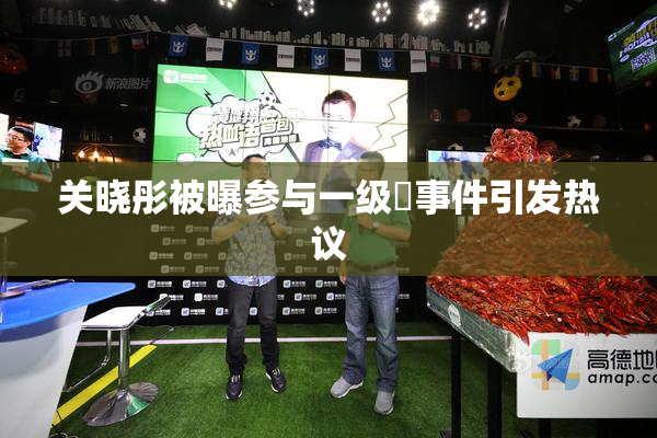 关晓彤被曝参与一级婬事件引发热议