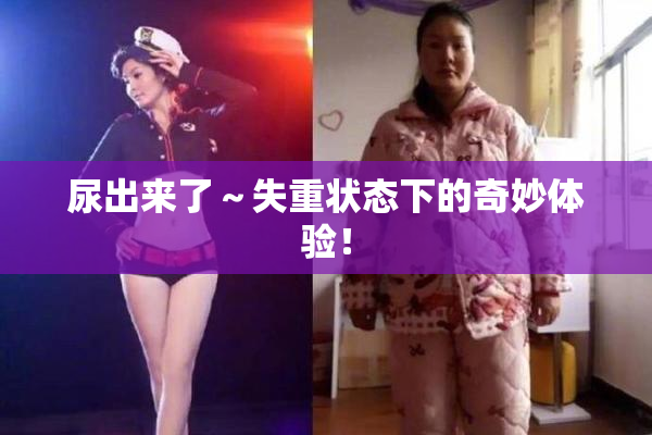 尿出来了～失重状态下的奇妙体验！