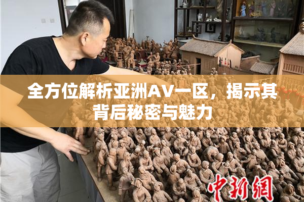 全方位解析亚洲AV一区，揭示其背后秘密与魅力