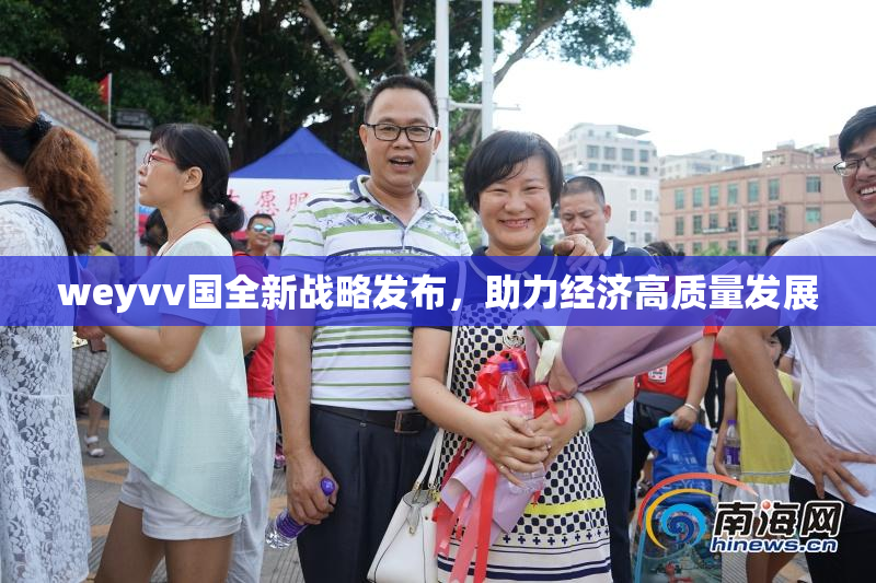 weyvv国全新战略发布，助力经济高质量发展