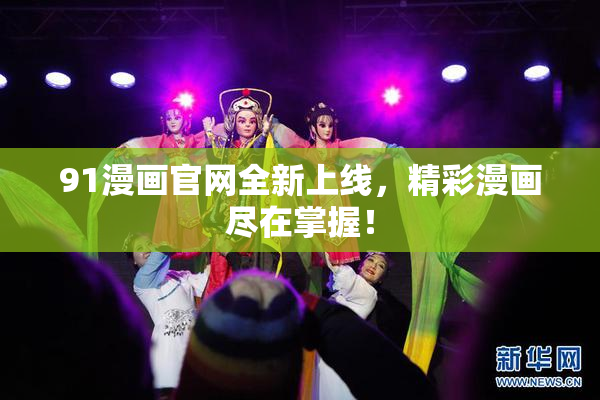 91漫画官网全新上线，精彩漫画尽在掌握！