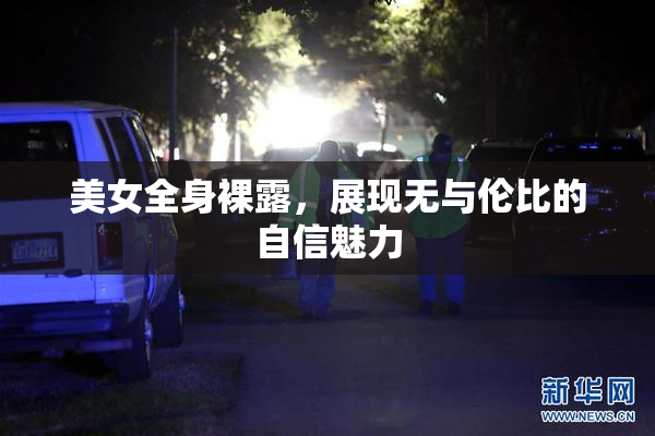 美女全身裸露，展现无与伦比的自信魅力