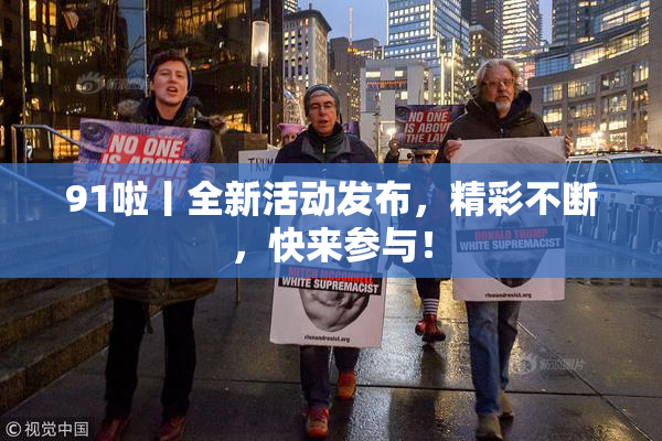 91啦丨全新活动发布，精彩不断，快来参与！