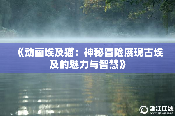 《动画埃及猫：神秘冒险展现古埃及的魅力与智慧》