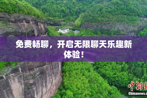 免费畅聊，开启无限聊天乐趣新体验！