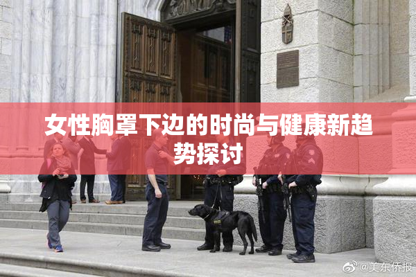 女性胸罩下边的时尚与健康新趋势探讨