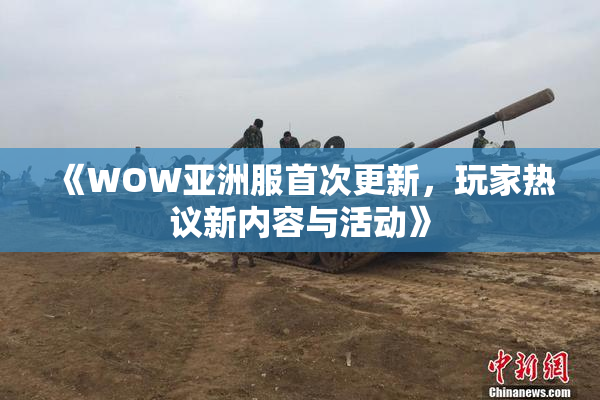 《WOW亚洲服首次更新，玩家热议新内容与活动》