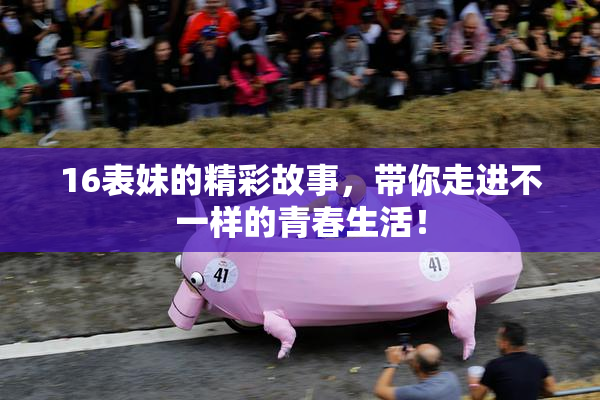 16表妹的精彩故事，带你走进不一样的青春生活！