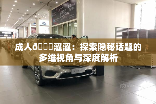 成人🔞涩涩：探索隐秘话题的多维视角与深度解析
