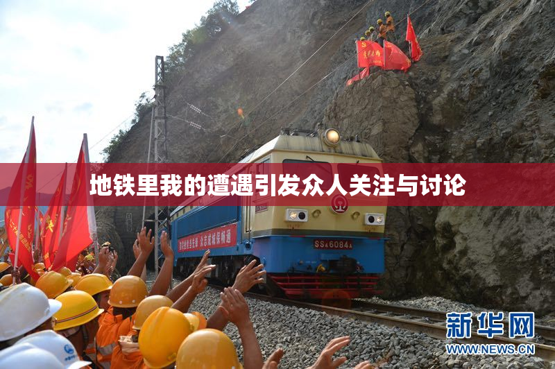 地铁里我的遭遇引发众人关注与讨论