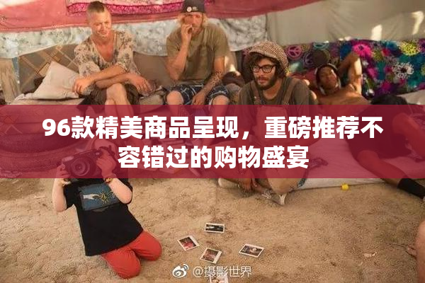 96款精美商品呈现，重磅推荐不容错过的购物盛宴