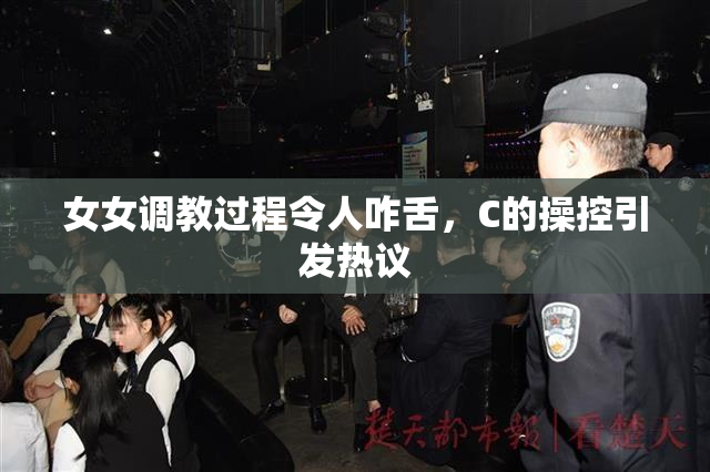 女女调教过程令人咋舌，C的操控引发热议