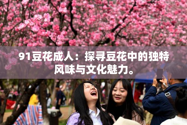 91豆花成人：探寻豆花中的独特风味与文化魅力。