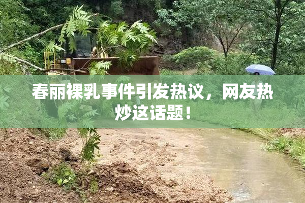 春丽裸乳事件引发热议，网友热炒这话题！