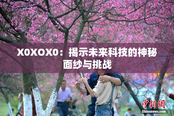 X0XOX0：揭示未来科技的神秘面纱与挑战
