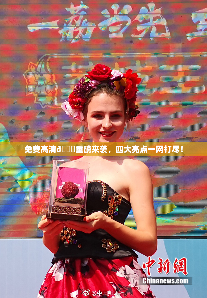 免费高清🔞重磅来袭，四大亮点一网打尽！