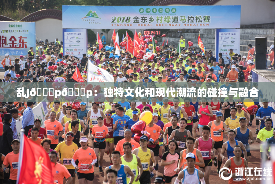 乱J🈚p🈚p：独特文化和现代潮流的碰撞与融合