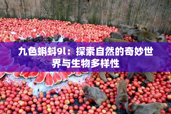 九色蝌蚪9l：探索自然的奇妙世界与生物多样性