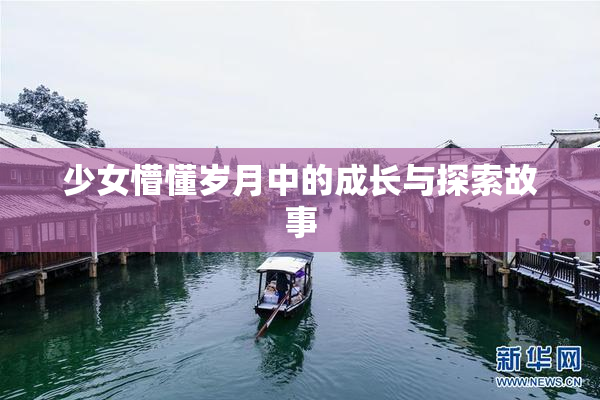 少女懵懂岁月中的成长与探索故事