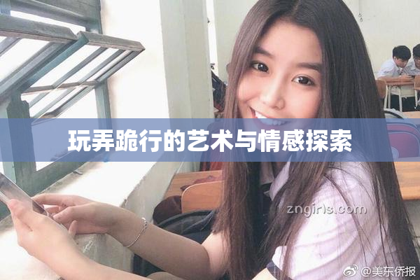 玩弄跪行的艺术与情感探索