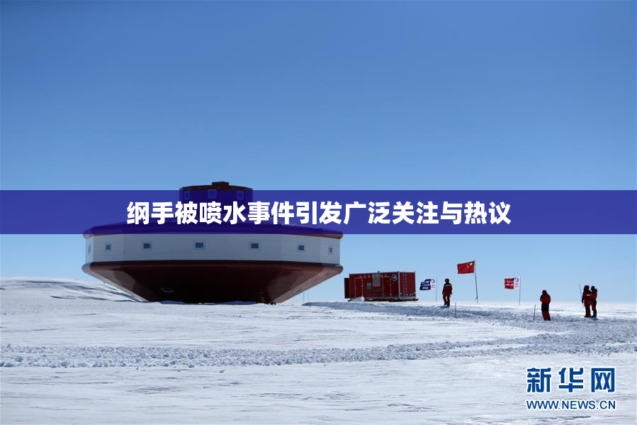 纲手被喷水事件引发广泛关注与热议