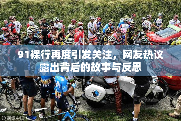 91裸行再度引发关注，网友热议露出背后的故事与反思