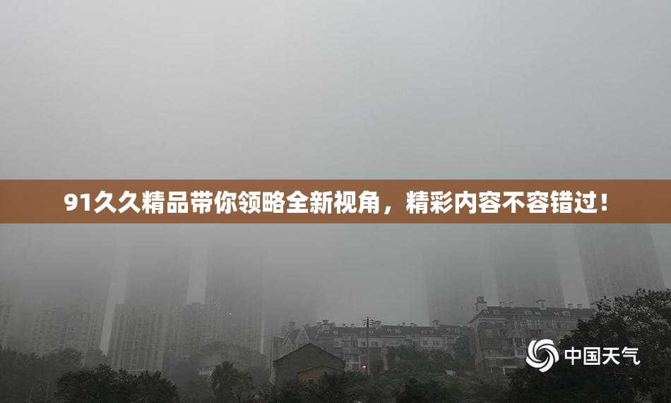 91久久精品带你领略全新视角，精彩内容不容错过！