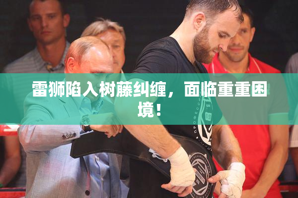 雷狮陷入树藤纠缠，面临重重困境！
