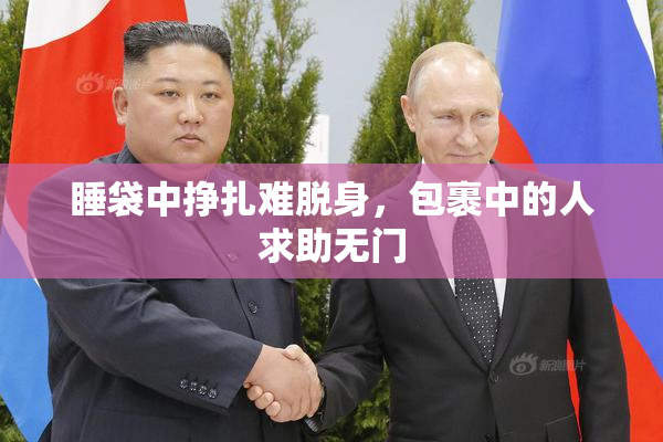 睡袋中挣扎难脱身，包裹中的人求助无门