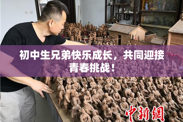 初中生兄弟快乐成长，共同迎接青春挑战！