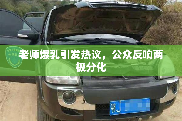 老师爆乳引发热议，公众反响两极分化