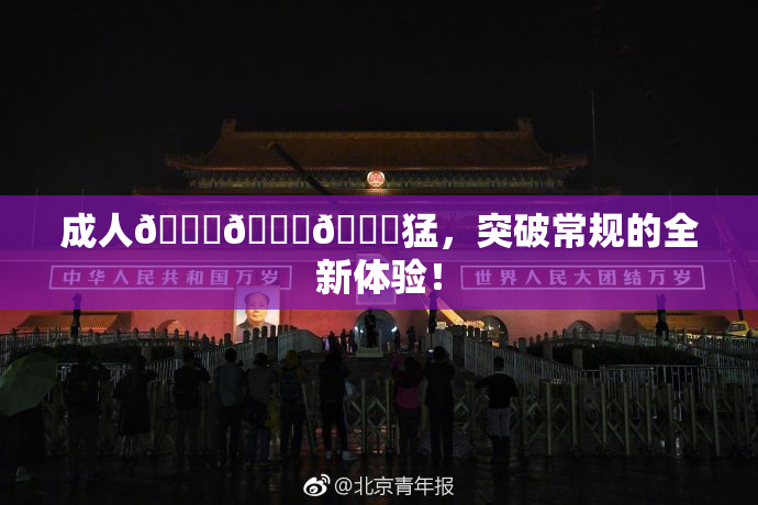 成人🍆🍑🔞猛，突破常规的全新体验！