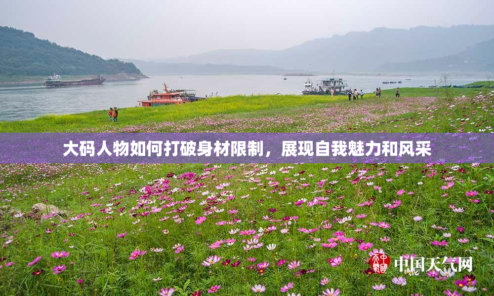 大码人物如何打破身材限制，展现自我魅力和风采