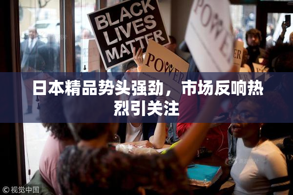 日本精品势头强劲，市场反响热烈引关注