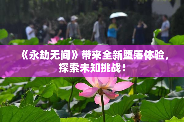 《永劫无间》带来全新堕落体验，探索未知挑战！