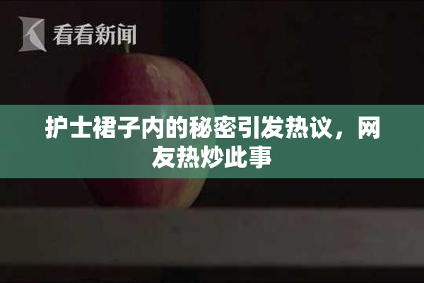 护士裙子内的秘密引发热议，网友热炒此事